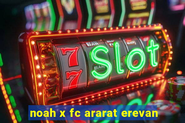 noah x fc ararat erevan