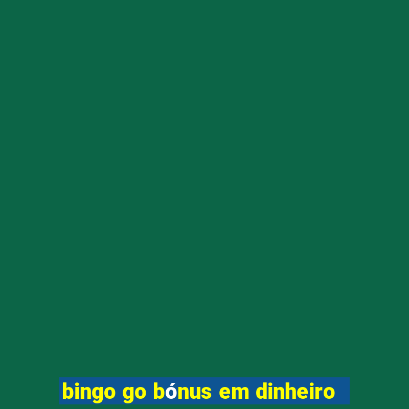 bingo go bónus em dinheiro