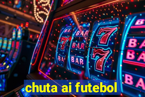 chuta ai futebol