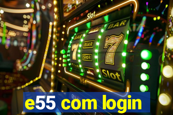 e55 com login