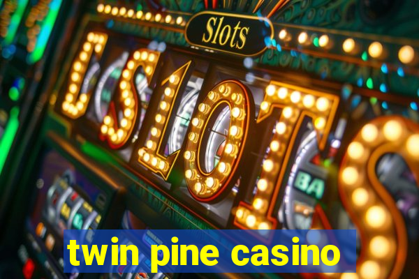 twin pine casino