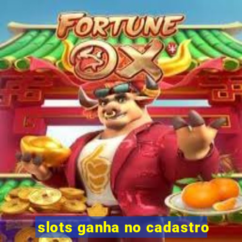 slots ganha no cadastro