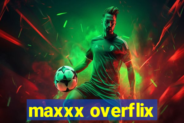 maxxx overflix