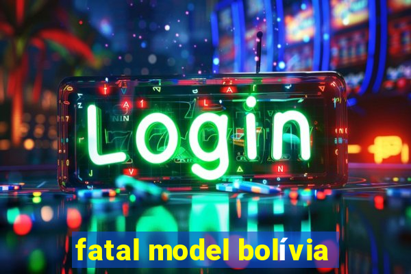 fatal model bolívia