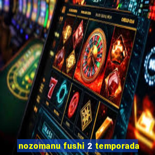 nozomanu fushi 2 temporada