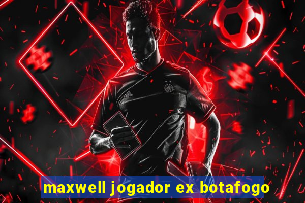 maxwell jogador ex botafogo