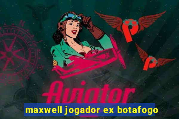 maxwell jogador ex botafogo