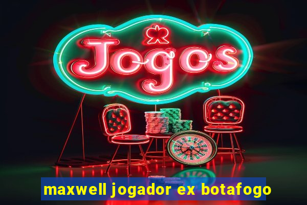 maxwell jogador ex botafogo