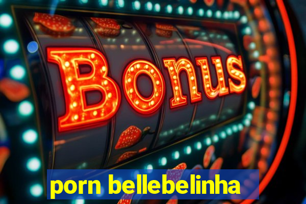 porn bellebelinha