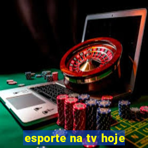 esporte na tv hoje