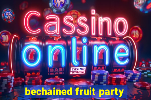 bechained fruit party