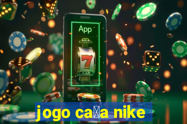 jogo ca莽a nike