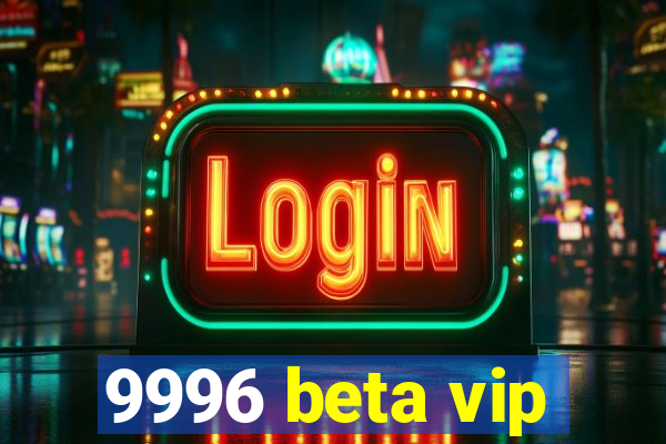 9996 beta vip