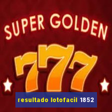 resultado lotofacil 1852