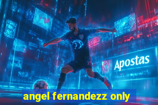 angel fernandezz only