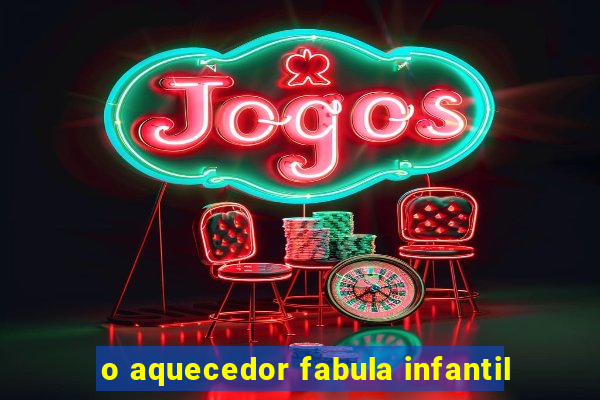 o aquecedor fabula infantil