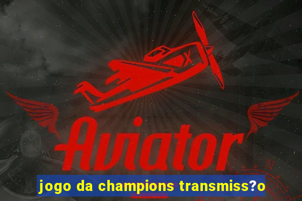 jogo da champions transmiss?o