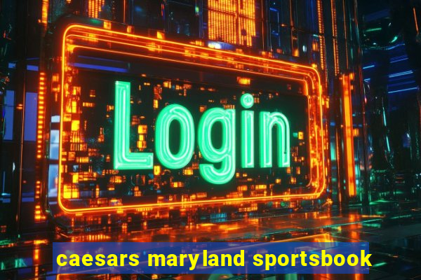 caesars maryland sportsbook