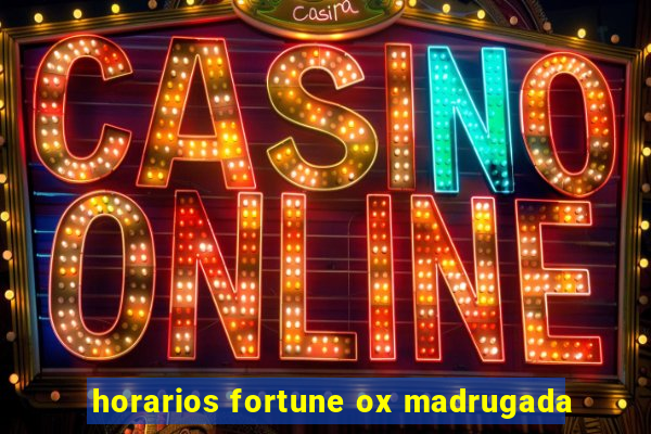 horarios fortune ox madrugada