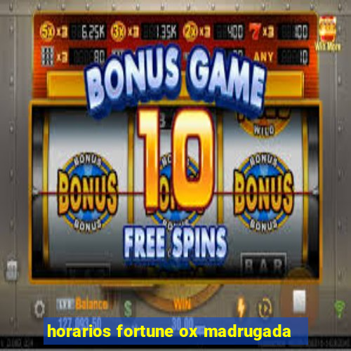 horarios fortune ox madrugada