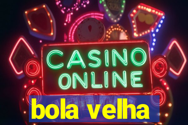 bola velha