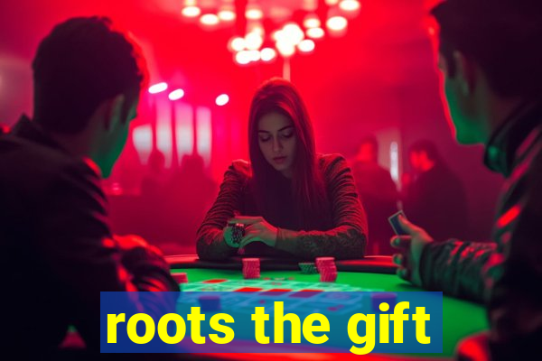 roots the gift