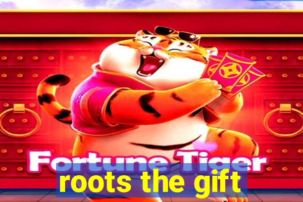 roots the gift