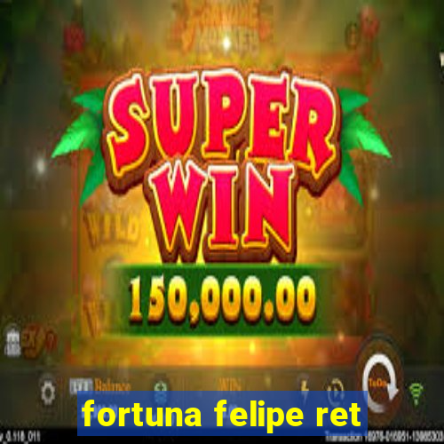 fortuna felipe ret