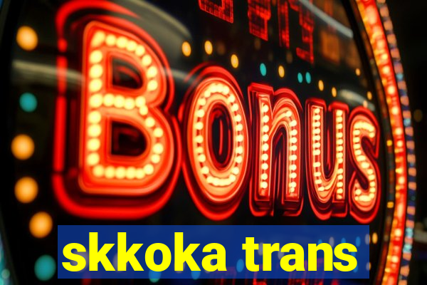 skkoka trans