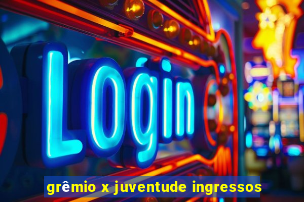 grêmio x juventude ingressos