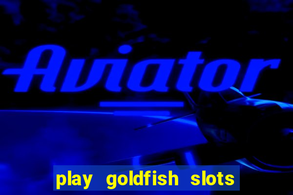 play goldfish slots online free