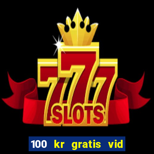 100 kr gratis vid registrering casino 2018