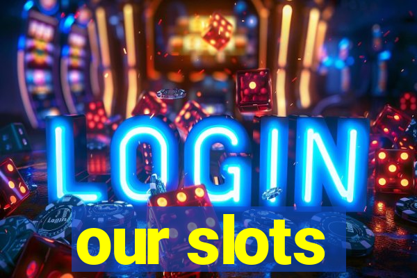 our slots