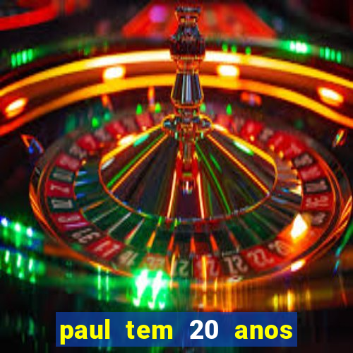 paul tem 20 anos de idade. a idade dele