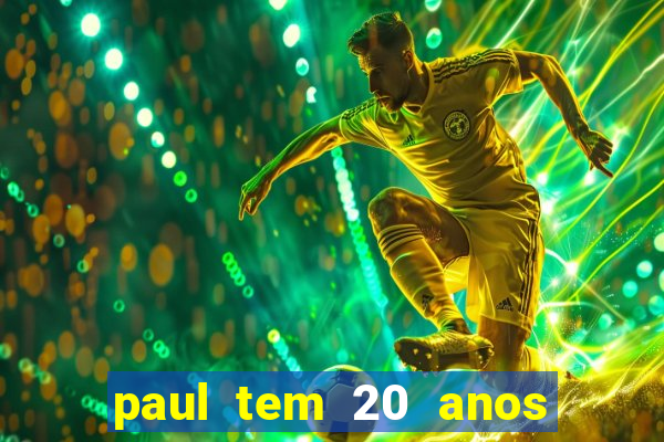 paul tem 20 anos de idade. a idade dele