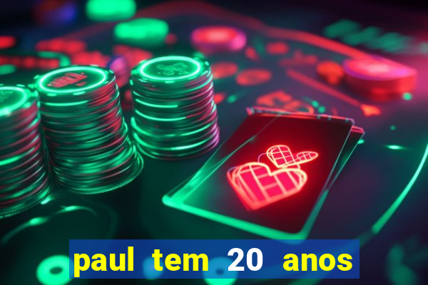 paul tem 20 anos de idade. a idade dele