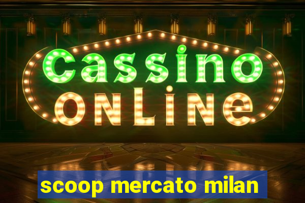 scoop mercato milan