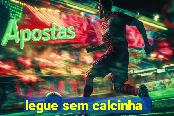 legue sem calcinha