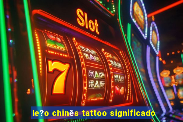 le?o chinês tattoo significado