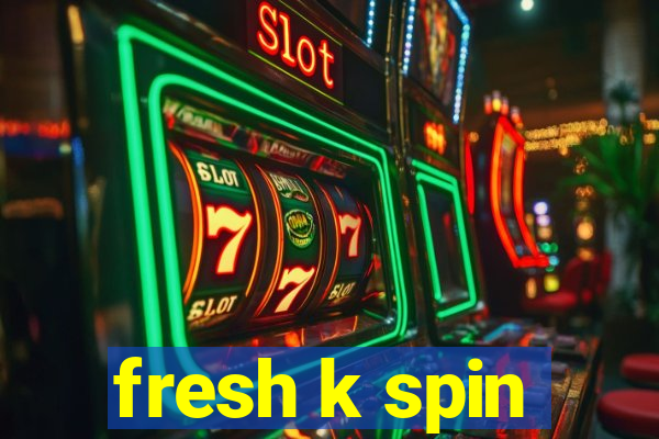 fresh k spin