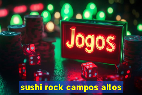 sushi rock campos altos