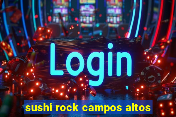 sushi rock campos altos