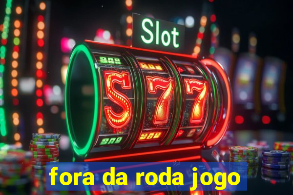 fora da roda jogo