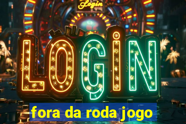 fora da roda jogo