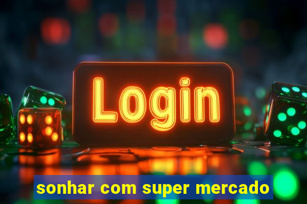 sonhar com super mercado