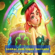 sonhar com super mercado