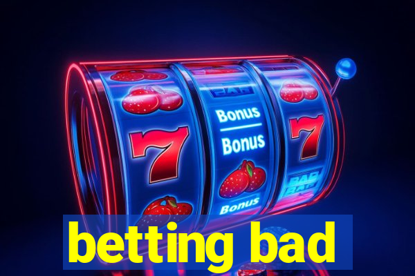 betting bad