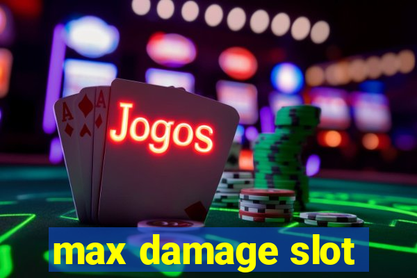 max damage slot