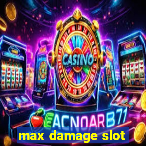 max damage slot