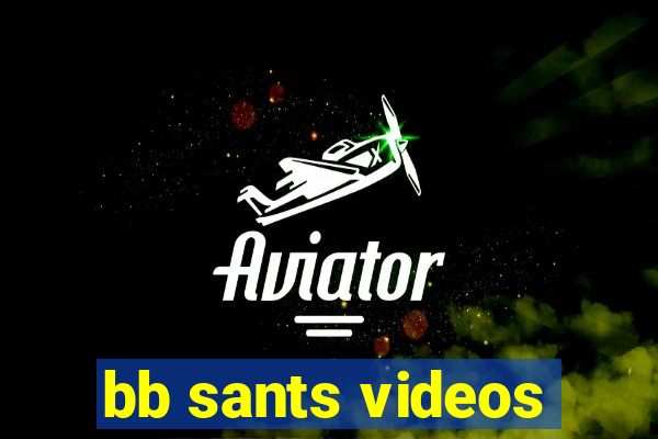 bb sants videos